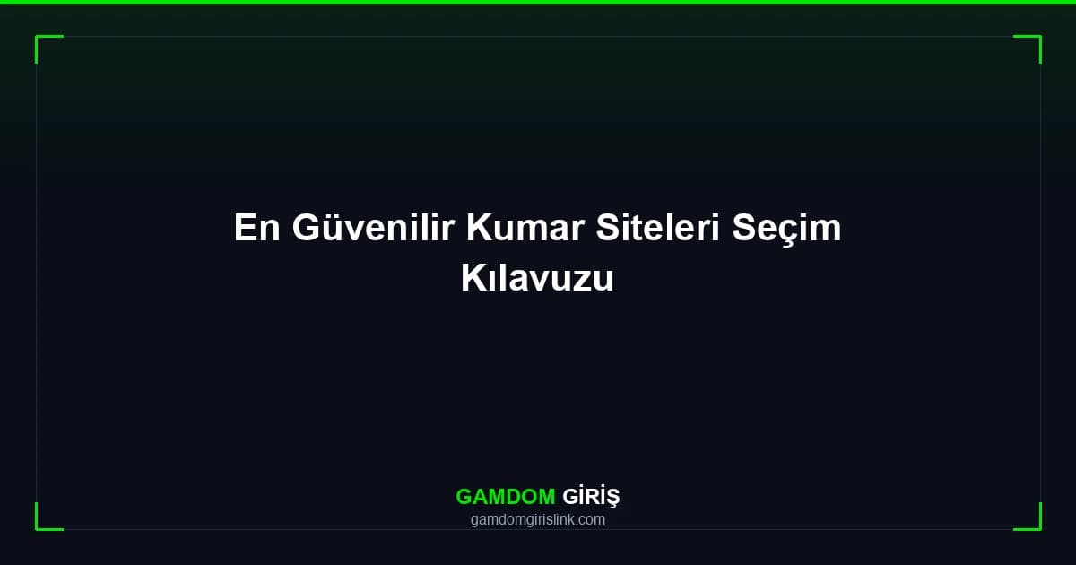 En Güvenilir Kumar Siteleri Seçim Kılavuzu