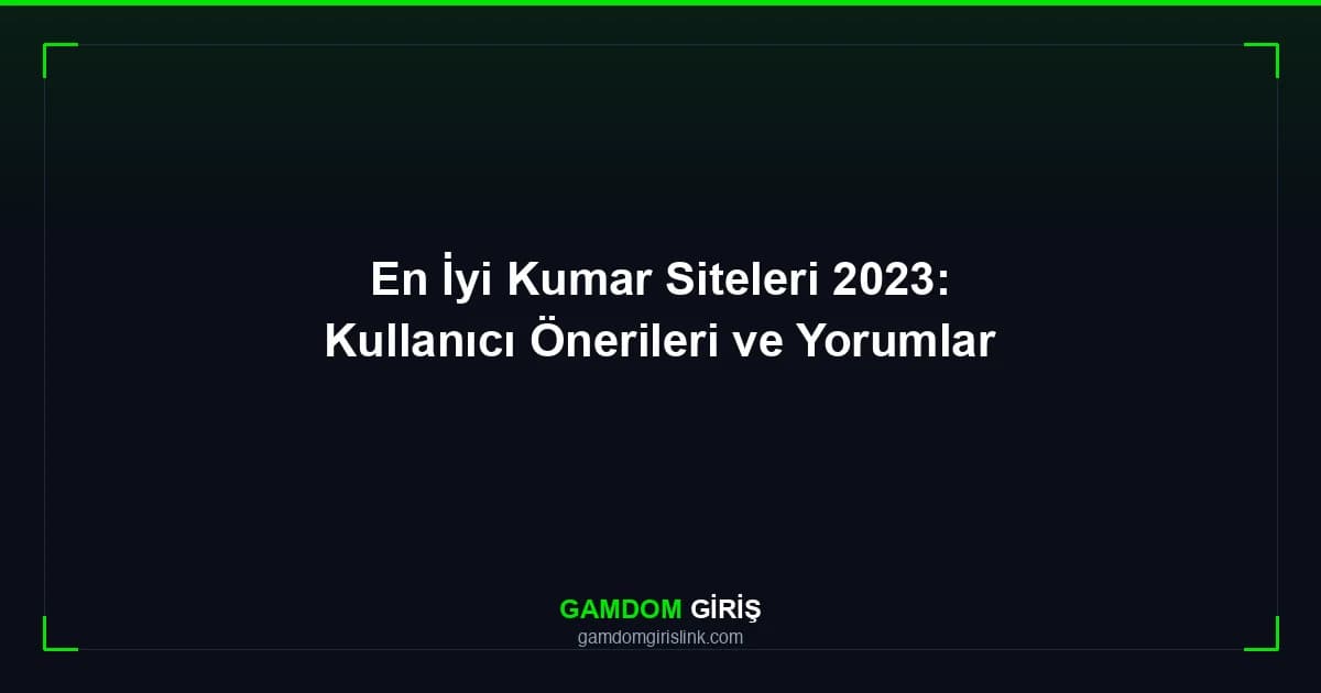 En İyi Kumar Siteleri 2023: Kullanıcı Önerileri ve Yorumlar
