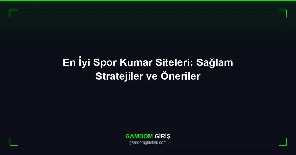 En İyi Spor Kumar Siteleri: Sağlam Stratejiler ve Öneriler