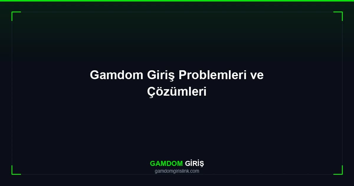 Gamdom Giriş Problemleri ve Çözümleri