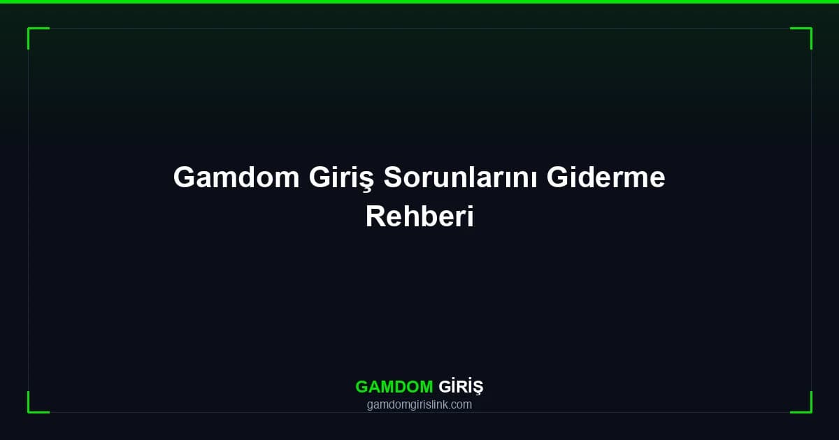 Gamdom Giriş Sorunlarını Giderme Rehberi