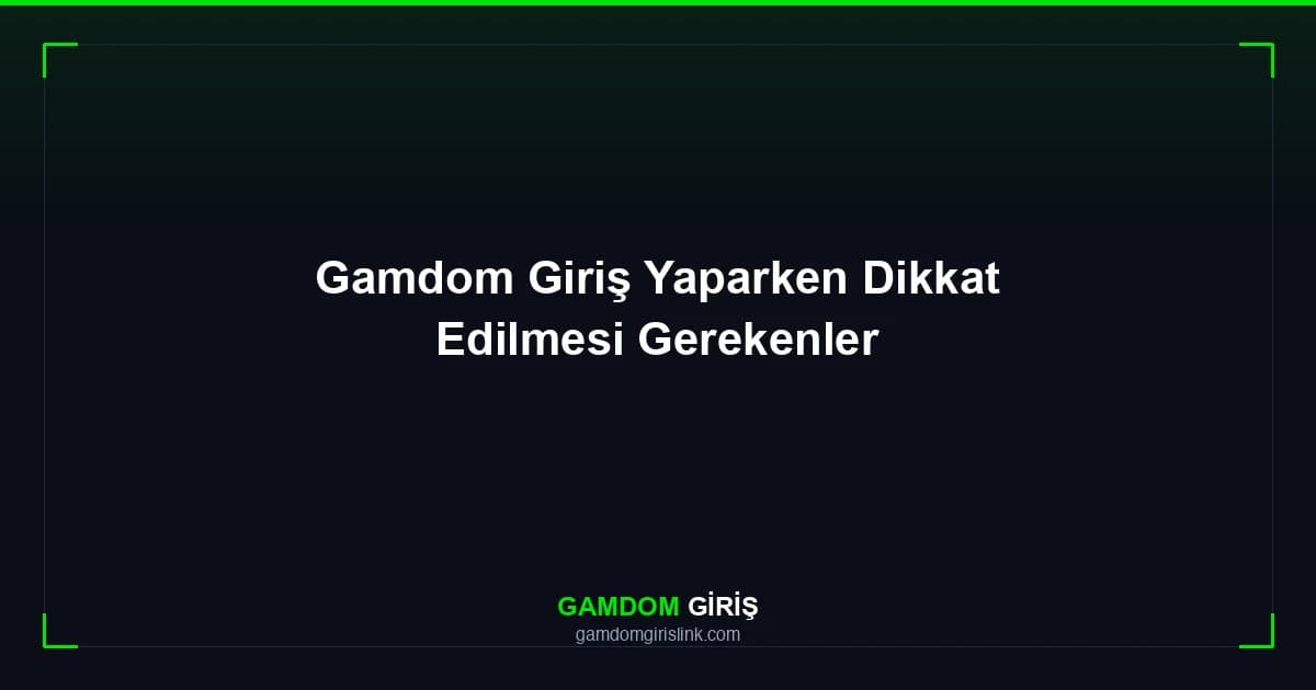 Gamdom Giriş Yaparken Dikkat Edilmesi Gerekenler