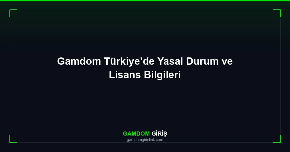 Gamdom Türkiye’de Yasal Durum ve Lisans Bilgileri