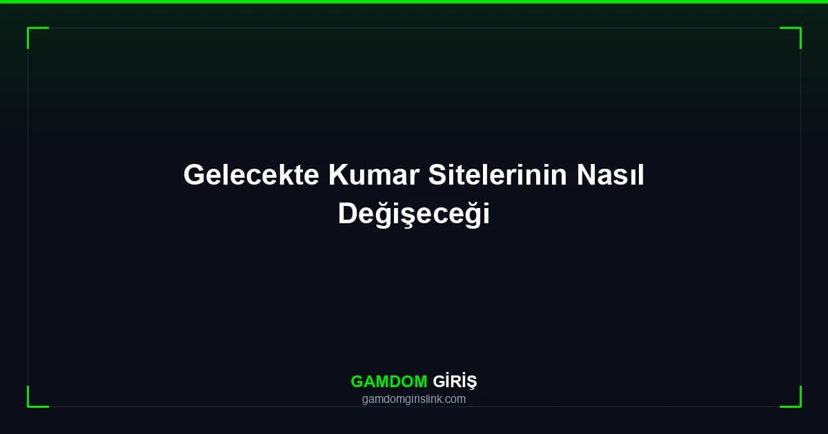 Gelecekte Kumar Sitelerinin Nasıl Değişeceği