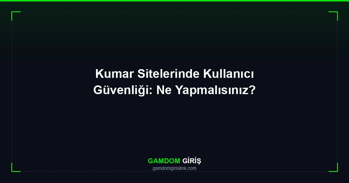 Kumar Sitelerinde Kullanıcı Güvenliği: Ne Yapmalısınız?